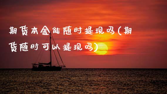 期货本金能随时提现吗(期货随时可以提现吗)_期货直播室_第1张_期货直播室 期货本金能随时提现吗(期货随时可以提现吗)_https://www.zghnxxa.com_期货直播室_第1张