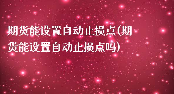 期货能设置自动止损点(期货能设置自动止损点吗)_https://www.zghnxxa.com_期货直播室_第1张