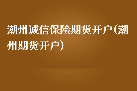 潮州诚信保险期货开户(潮州期货开户)_内盘期货_第1张_期货直播室 潮州诚信保险期货开户(潮州期货开户)_https://www.zghnxxa.com_内盘期货_第1张