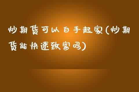 炒期货可以白手起家(炒期货能快速致富吗)_https://www.zghnxxa.com_黄金期货_第1张