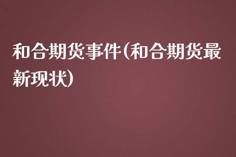 和合期货事件(和合期货最新现状)_https://www.zghnxxa.com_国际期货_第1张