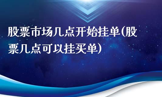 股票市场几点开始挂单(股票几点可以挂买单)_https://www.zghnxxa.com_国际期货_第1张