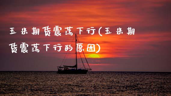 玉米期货震荡下行(玉米期货震荡下行的原因)_https://www.zghnxxa.com_期货直播室_第1张