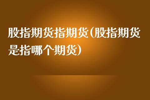 股指期货指期货(股指期货是指哪个期货)_https://www.zghnxxa.com_黄金期货_第1张