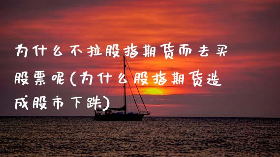 为什么不拉股指期货而去买股票呢(为什么股指期货造成股市下跌)_https://www.zghnxxa.com_期货直播室_第1张
