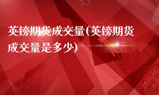 英镑期货成交量(英镑期货成交量是多少)_内盘期货_第1张_期货直播室 英镑期货成交量(英镑期货成交量是多少)_https://www.zghnxxa.com_内盘期货_第1张