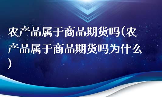 农产品属于商品期货吗(农产品属于商品期货吗为什么)_内盘期货_第1张_期货直播室 农产品属于商品期货吗(农产品属于商品期货吗为什么)_https://www.zghnxxa.com_内盘期货_第1张