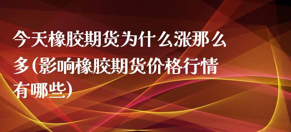 今天橡胶期货为什么涨那么多(影响橡胶期货价格行情有哪些)_内盘期货_第1张_期货直播室 今天橡胶期货为什么涨那么多(影响橡胶期货价格行情有哪些)_https://www.zghnxxa.com_内盘期货_第1张