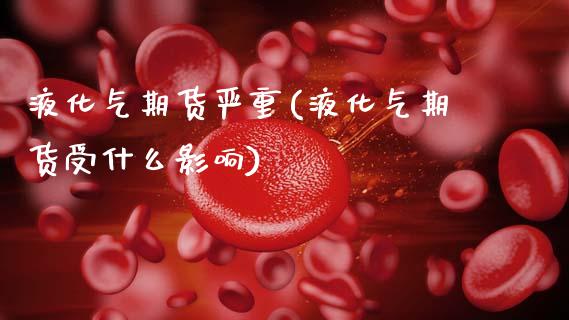 液化气期货严重(液化气期货受什么影响)_https://www.zghnxxa.com_内盘期货_第1张