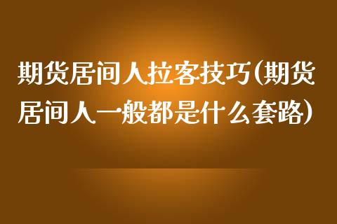 期货居间人拉客技巧(期货居间人一般都是什么套路)_https://www.zghnxxa.com_黄金期货_第1张