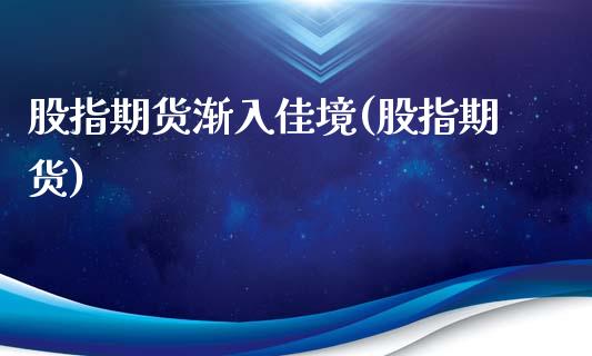股指期货渐入佳境(股指期货)_https://www.zghnxxa.com_期货直播室_第1张