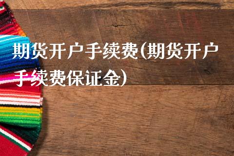 期货开户手续费(期货开户手续费保证金)_https://www.zghnxxa.com_期货直播室_第1张