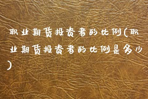 职业期货投资者的比例(职业期货投资者的比例是多少)_https://www.zghnxxa.com_内盘期货_第1张