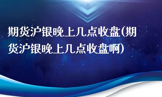 期货沪银晚上几点收盘(期货沪银晚上几点收盘啊)_内盘期货_第1张_期货直播室 期货沪银晚上几点收盘(期货沪银晚上几点收盘啊)_https://www.zghnxxa.com_内盘期货_第1张