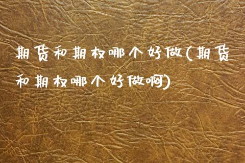 期货和期权哪个好做(期货和期权哪个好做啊)_期货直播室_第1张_期货直播室 期货和期权哪个好做(期货和期权哪个好做啊)_https://www.zghnxxa.com_期货直播室_第1张