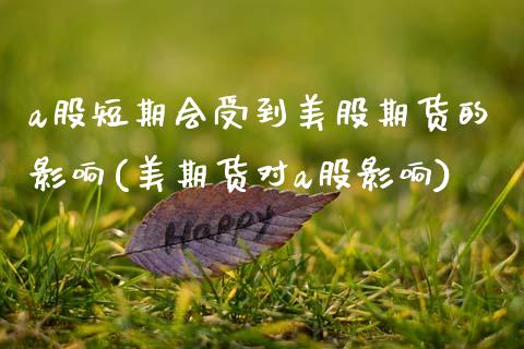 a股短期会受到美股期货的影响(美期货对a股影响)_https://www.zghnxxa.com_国际期货_第1张