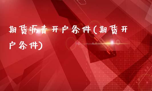 期货沥青开户条件(期货开户条件)_内盘期货_第1张_期货直播室 期货沥青开户条件(期货开户条件)_https://www.zghnxxa.com_内盘期货_第1张