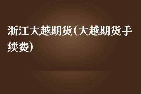 浙江大越期货(大越期货手续费)_https://www.zghnxxa.com_期货直播室_第1张