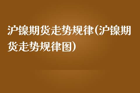 沪镍期货走势规律(沪镍期货走势规律图)_期货直播室_第1张_期货直播室 沪镍期货走势规律(沪镍期货走势规律图)_https://www.zghnxxa.com_期货直播室_第1张
