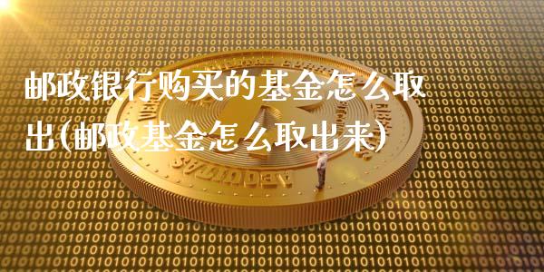 邮政银行购买的基金怎么取出(邮政基金怎么取出来)_期货直播室_第1张_期货直播室 邮政银行购买的基金怎么取出(邮政基金怎么取出来)_https://www.zghnxxa.com_期货直播室_第1张