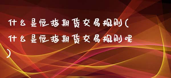什么是恒指期货交易规则(什么是恒指期货交易规则呢)_黄金期货_第1张_期货直播室 什么是恒指期货交易规则(什么是恒指期货交易规则呢)_https://www.zghnxxa.com_黄金期货_第1张