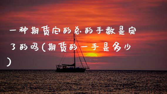 一种期货它的总的手数是定了的吗(期货的一手是多少)_期货直播室_第1张_期货直播室 一种期货它的总的手数是定了的吗(期货的一手是多少)_https://www.zghnxxa.com_期货直播室_第1张