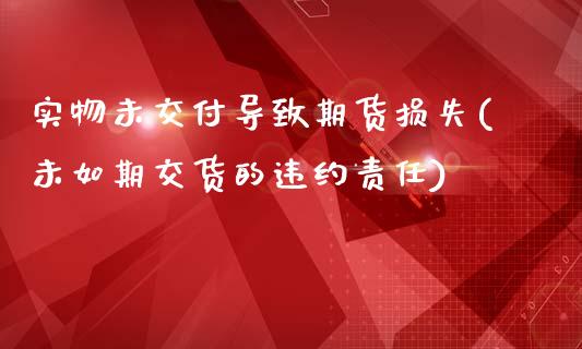 实物未交付导致期货损失(未如期交货的违约责任)_黄金期货_第1张_期货直播室 实物未交付导致期货损失(未如期交货的违约责任)_https://www.zghnxxa.com_黄金期货_第1张
