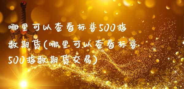 哪里可以查看标普500指数期货(哪里可以查看标普500指数期货交易)_期货直播室_第1张_期货直播室 哪里可以查看标普500指数期货(哪里可以查看标普500指数期货交易)_https://www.zghnxxa.com_期货直播室_第1张