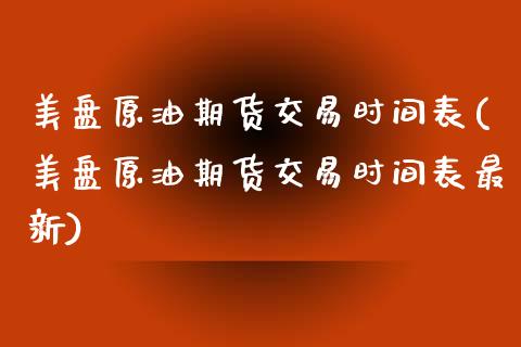 美盘原油期货交易时间表(美盘原油期货交易时间表最新)_黄金期货_第1张_期货直播室 美盘原油期货交易时间表(美盘原油期货交易时间表最新)_https://www.zghnxxa.com_黄金期货_第1张