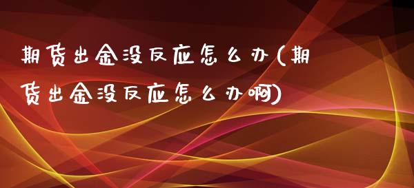 期货出金没反应怎么办(期货出金没反应怎么办啊)_黄金期货_第1张_期货直播室 期货出金没反应怎么办(期货出金没反应怎么办啊)_https://www.zghnxxa.com_黄金期货_第1张