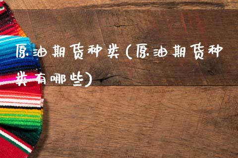 原油期货种类(原油期货种类有哪些)_https://www.zghnxxa.com_黄金期货_第1张
