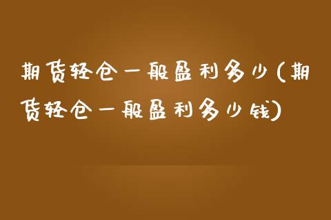 期货轻仓一般盈利多少(期货轻仓一般盈利多少钱)_https://www.zghnxxa.com_黄金期货_第1张