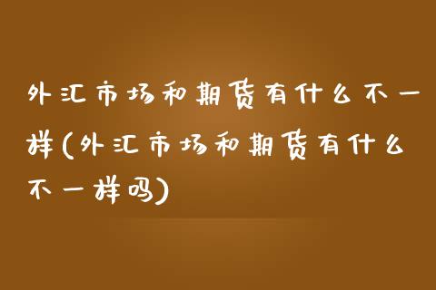 外汇市场和期货有什么不一样(外汇市场和期货有什么不一样吗)_黄金期货_第1张_期货直播室 外汇市场和期货有什么不一样(外汇市场和期货有什么不一样吗)_https://www.zghnxxa.com_黄金期货_第1张