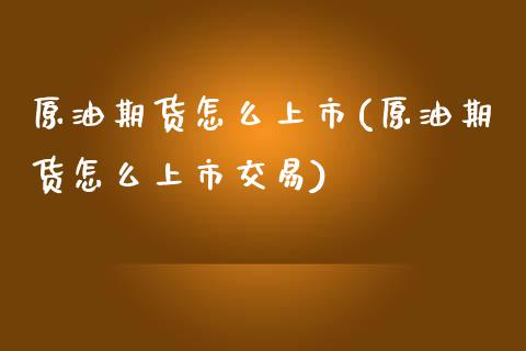 原油期货怎么上市(原油期货怎么上市交易)_黄金期货_第1张_期货直播室 原油期货怎么上市(原油期货怎么上市交易)_https://www.zghnxxa.com_黄金期货_第1张
