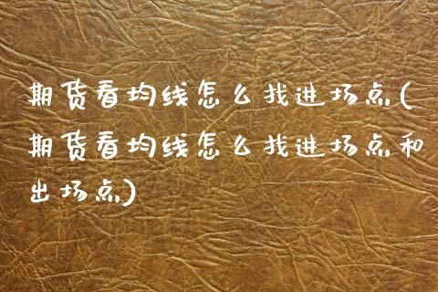 期货看均线怎么找进场点(期货看均线怎么找进场点和出场点)_国际期货_第1张_期货直播室 期货看均线怎么找进场点(期货看均线怎么找进场点和出场点)_https://www.zghnxxa.com_国际期货_第1张