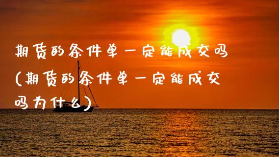 期货的条件单一定能成交吗(期货的条件单一定能成交吗为什么)_https://www.zghnxxa.com_黄金期货_第1张