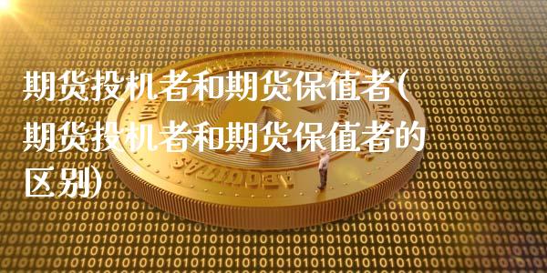 期货投机者和期货保值者(期货投机者和期货保值者的区别)_https://www.zghnxxa.com_内盘期货_第1张