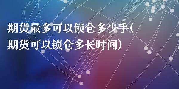 期货最多可以锁仓多少手(期货可以锁仓多长时间)_https://www.zghnxxa.com_黄金期货_第1张