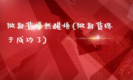 做期货幡然醒悟(做期货终于成功了)_https://www.zghnxxa.com_黄金期货_第1张
