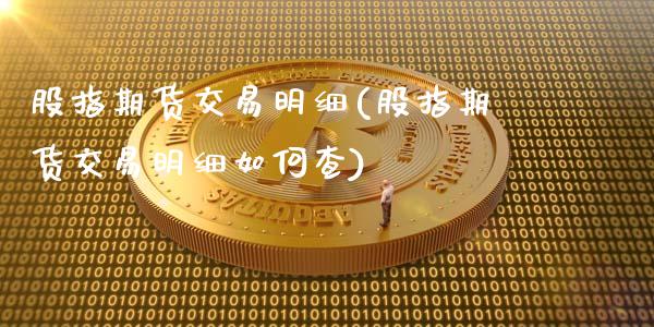 股指期货交易明细(股指期货交易明细如何查)_https://www.zghnxxa.com_期货直播室_第1张