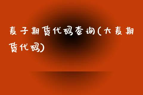 麦子期货代码查询(大麦期货代码)_https://www.zghnxxa.com_期货直播室_第1张