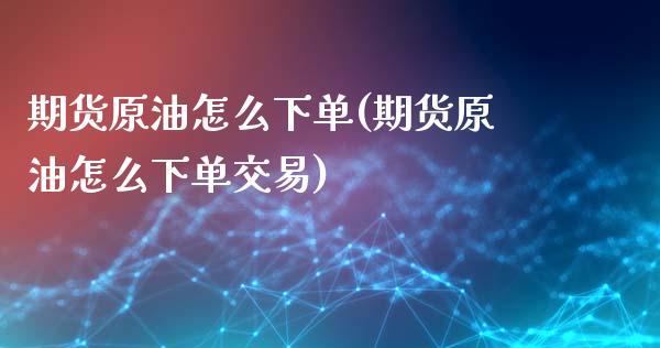 期货原油怎么下单(期货原油怎么下单交易)_https://www.zghnxxa.com_内盘期货_第1张