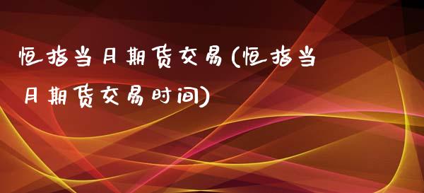 恒指当月期货交易(恒指当月期货交易时间)_国际期货_第1张_期货直播室 恒指当月期货交易(恒指当月期货交易时间)_https://www.zghnxxa.com_国际期货_第1张