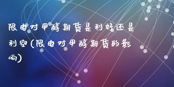 限电对甲醇期货是利好还是利空(限电对甲醇期货的影响)_https://www.zghnxxa.com_内盘期货_第1张