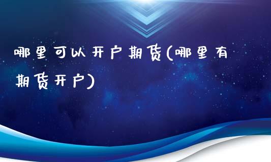 哪里可以开户期货(哪里有期货开户)_期货直播室_第1张_期货直播室 哪里可以开户期货(哪里有期货开户)_https://www.zghnxxa.com_期货直播室_第1张