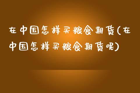 在中国怎样买粮食期货(在中国怎样买粮食期货呢)_https://www.zghnxxa.com_期货直播室_第1张
