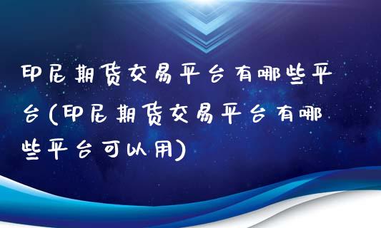 印尼期货交易平台有哪些平台(印尼期货交易平台有哪些平台可以用)_https://www.zghnxxa.com_黄金期货_第1张