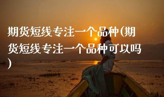 期货短线专注一个品种(期货短线专注一个品种可以吗)_黄金期货_第1张_期货直播室 期货短线专注一个品种(期货短线专注一个品种可以吗)_https://www.zghnxxa.com_黄金期货_第1张
