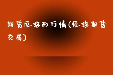 期货恒指的行情(恒指期货交易)_黄金期货_第1张_期货直播室 期货恒指的行情(恒指期货交易)_https://www.zghnxxa.com_黄金期货_第1张