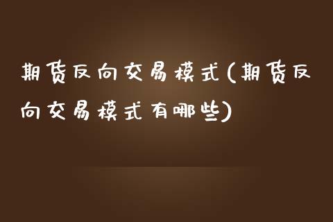 期货反向交易模式(期货反向交易模式有哪些)_https://www.zghnxxa.com_内盘期货_第1张